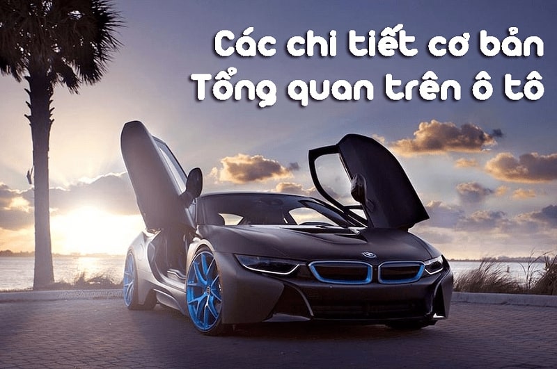 Khám phá các bộ phận cơ bản trên xe ô tô, từ ngoài vào trong