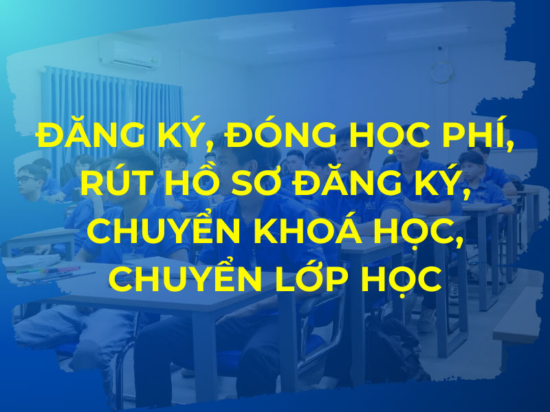 Quy chế Đăng ký – Đóng học phí – Rút hồ sơ đăng ký – Chuyển khoá học – Chuyển lớp học