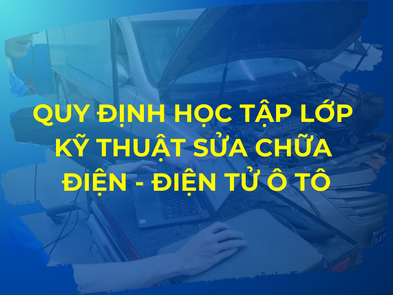 Quy định học tập lớp Kỹ thuật Sửa chữa Điện – Điện tử Ô tô