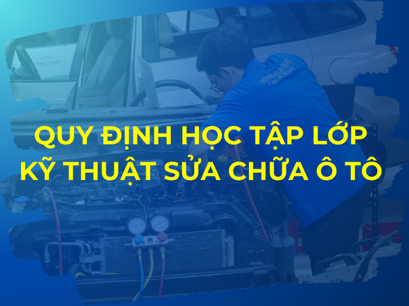 Quy định học tập lớp Kỹ thuật Sửa chữa Ô tô