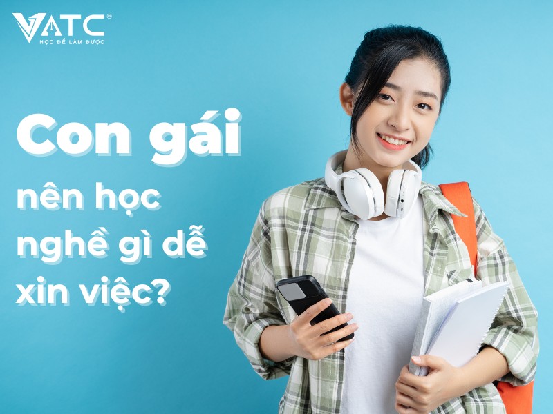 Con gái nên học ngành gì dễ xin việc? Gợi ý top nghề dễ làm, ổn định